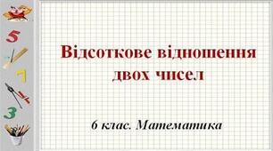 Відсоткове відношення двох чисел. Відсоткові розрахунки.