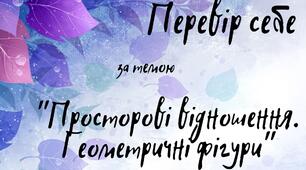 Перевір свої знання за темою "Просторові відношення.Геометричні фігури"