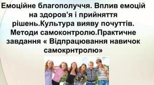 Емоційне благополуччя. Вплив емоцій на здоров’я і прийняття рішень. Культура вияву почуттів. Методи самоконтролю.  Відпрацювання навичок самоконтролю.