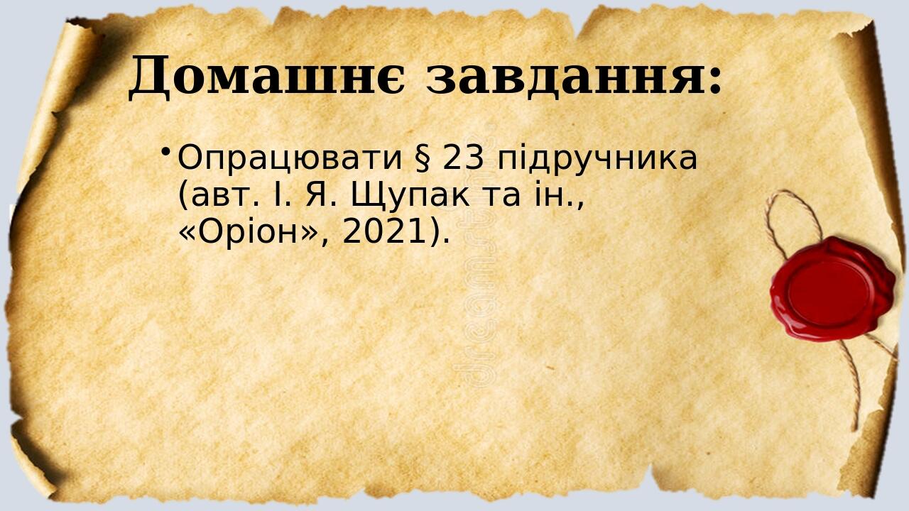 Домашнє завдання: Опрацювати § 23 підручника (авт. І. Я. Щупак та ін., «Оріон», 2021).