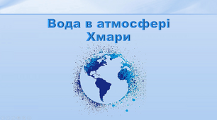 Презентація з географії 6 клас. "Вода в атмосфері. Хмари"