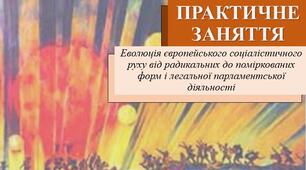ПРАКТИЧНЕ ЗАНЯТТЯ: "Еволюція європейського соціалістичного руху від радикальних до поміркованих форм і легальної парламентської діяльності"