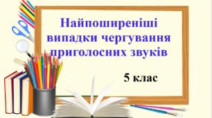 Презентація "Найпоширеніші випадки чергування приголосних звуків", 5 клас НУШ