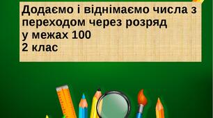 Додаємо і віднімаємо числа з переходом через розряд у межах 100
