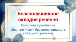 Безсполучникове складне речення та його ознаки. Смислові відношення між частинами безсполучникового складного речення