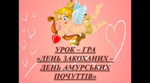 УРОК – ГРА«ДЕНЬ ЗАКОХАНИХ – ДЕНЬ АМУРСЬКИХ ПОЧУТТІВ»