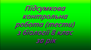 Підсумкова контрольна робота (тести) з біології 8 клас за рік
