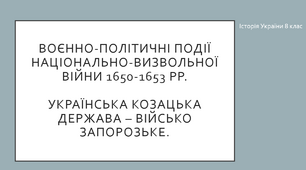 «Воєнно-політичні події Національно-визвольної війни 1650-1653 рр." "Українська козацька держава - Військо Запорозьке"