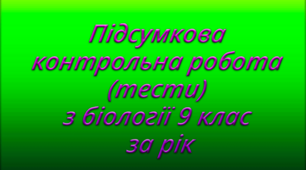 Підсумкова контрольна робота (тести) з біології 9 клас за рік