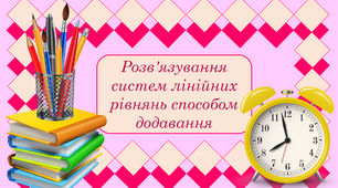 Розв'язування систем лінійних рівнянь способом додавання + тест "Розв'язування систем лінійних рівнянь способом додавання"