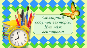 Скалярний добуток векторів. Кут між векторами. Геометрія 10 клас