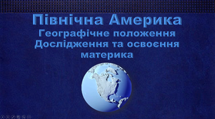 "Північна Америка. Географічне положення. Дослідження та освоєння материка"