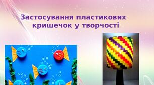 Презентація на тему: "Застосування пластикових  кришечок у творчості"