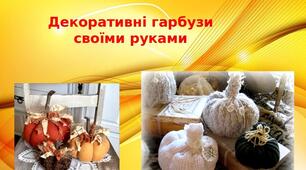 Презентація на тему: "Декоративні гарбузи  своїми руками"