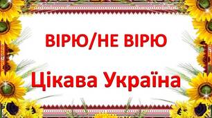Презентація "Вірю/Не вірю. Цікава Україна" для гри "Я люблю Україну"