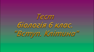 Тест біологія 6 клас. "Вступ. Клітина"