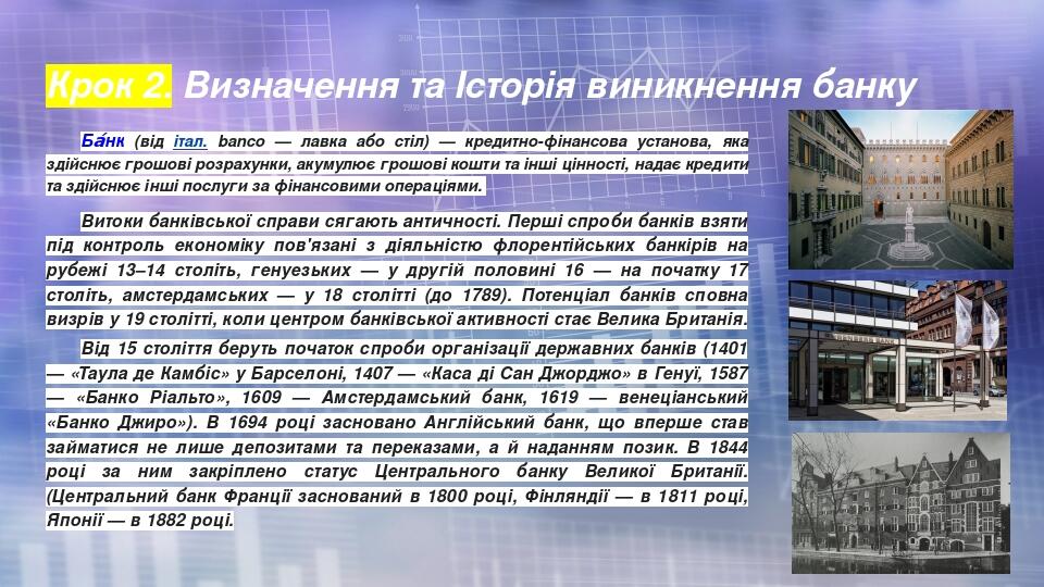 Крок 2. Визначення та Історія виникнення банку Ба́нк (від італ. banco — лавка або стіл) — кредитно-фінансова установа, яка здійснює грошові розраху...