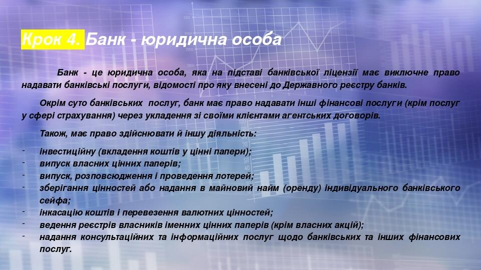 Крок 4. Банк - юридична особа Банк - це юридична особа, яка на підставі банківської ліцензії має виключне право надавати банківські послуги, відомо...