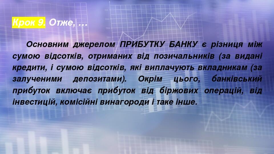 Крок 9. Отже, … Основним джерелом ПРИБУТКУ БАНКУ є різниця між сумою відсотків, отриманих від позичальників (за видані кредити, і сумою відсотків, ...