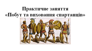 Практична робота «Побут та виховання спартанців»