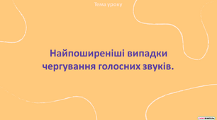 Презентація "Найпоширеніші випадки чергування голосних звуків"