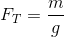 F_{T}=\frac{m}{g}