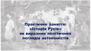 Практичне заняття:  «Історія Русів» як виразник політичних поглядів автономістів