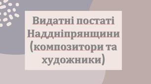 Презентація з теми: "Видатні постаті Наддніпрянщини (композитори та художники)"