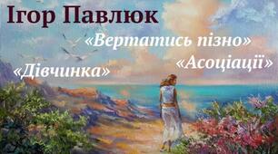  Ігор Павлюк “Дівчинка”, «Вертатись пізно», «Асоціації».
