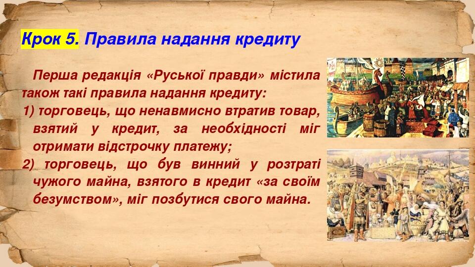 Крок 5. Правила надання кредиту Перша редакція «Руської правди» містила також такі правила надання кредиту: 1) торговець, що ненавмисно втратив тов...