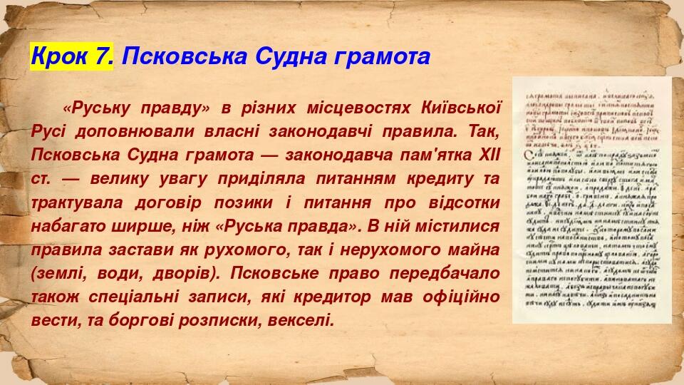 Крок 7. Псковська Судна грамота «Руську правду» в різних місцевостях Київської Русі доповнювали власні законодавчі правила. Так, Псковська Судна гр...