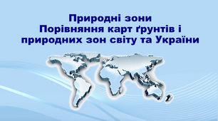 Презентація з географії 11 клас. "Природні зони. Порівняння карт ґрунтів і природних зон світу та України"