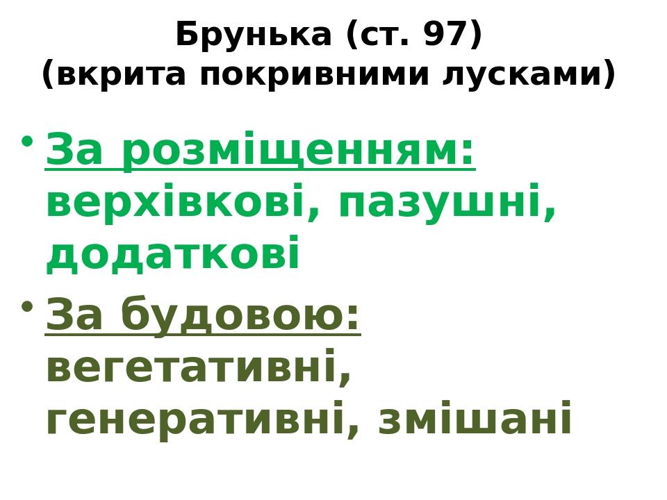 Брунька (ст. 97) (вкрита покривними лусками) За розміщенням: верхівкові, пазушні, додаткові За будовою: вегетативні, генеративні, змішані