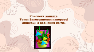Конспект заняття.  Тема: Виготовлення паперової аплікації з весняних квітів