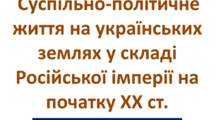 Суспільно-політичне життя на українських землях у складі Російської імперії на початку ХХ ст.