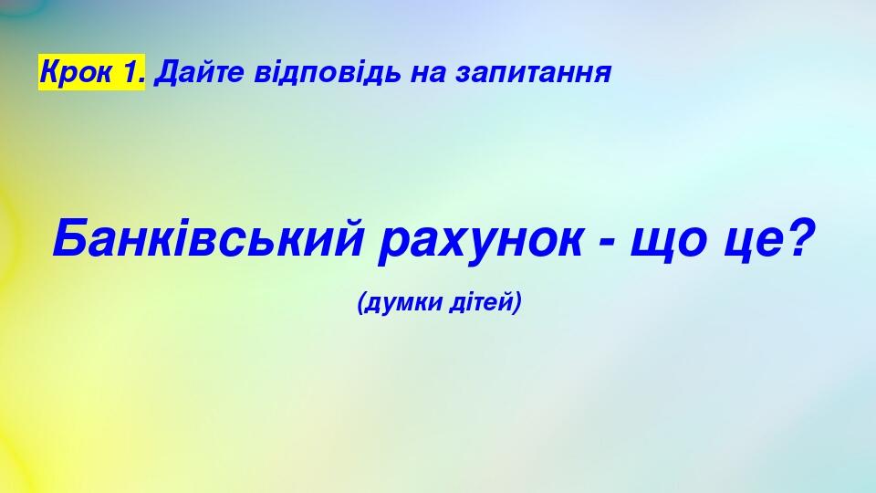 Крок 1. Дайте відповідь на запитання Банківський рахунок - що це? (думки дітей)