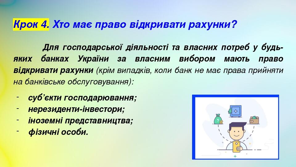 Крок 4. Хто має право відкривати рахунки? Для господарської діяльності та власних потреб у будь-яких банках України за власним вибором мають право ...
