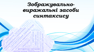«Зображувально-виражальні засоби синтаксису: синтаксичний паралелізм; риторичне питання, звертання; повторювані сполучники»