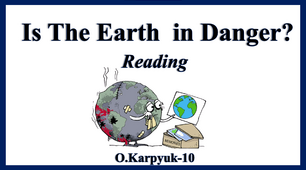 Презентація "Is the Earth in danger? Reading"