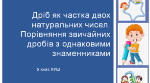 Презентація до уроку: "Дріб як частка двох натуральних чисел. Порівняння звичайних дробів з однаковими знаменниками"