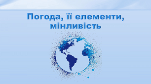 Презентація з географії 6 клас. "Погода, її елементи, мінливість"