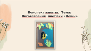Конспект заняття.  Тема: Виготовлення  листівки «Осінь»