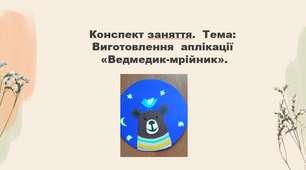 Конспект заняття.  Тема: Виготовлення  аплікації «Ведмедик-мрійник»