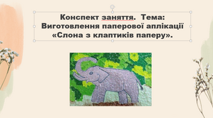 Конспект заняття. Тема: Виготовлення паперової аплікації " Слона з клаптиків паперу "