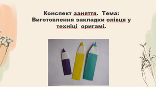 Конспект заняття. Тема: Виготовлення закладки олівця у техніці  оригамі