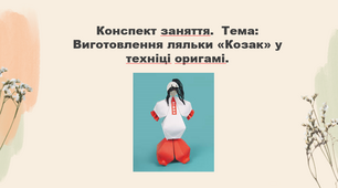 Конспект заняття. Тема: Виготовлення ляльки «Козак» у техніці  оригамі