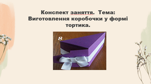 Конспект заняття. Тема: «Виготовлення коробочки у формі тортика»