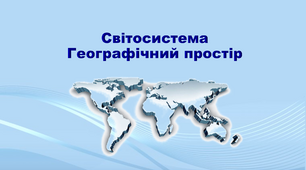 Презентація з географії 11 клас. "Світосистема. Географічний простір"