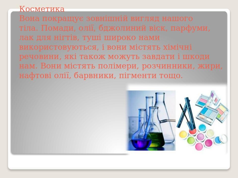 Косметика  Вона покращує зовнішній вигляд нашого тіла. Помади, олії, бджолиний віск, парфуми, лак для нігтів, туші широко нами використовуються, і ...