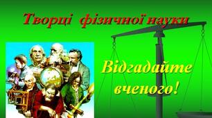Презентація для позакласного заходу "Відгадай вченого!" 7 - 11 класи.